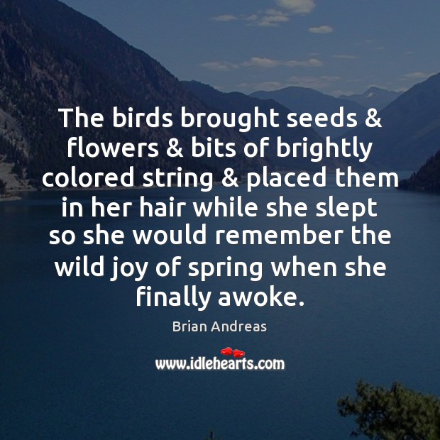 The birds brought seeds & flowers & bits of brightly colored string & placed them Brian Andreas Picture Quote