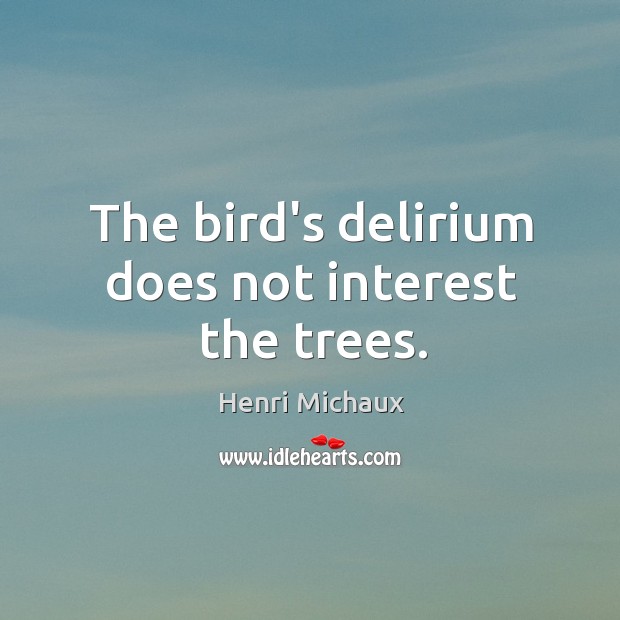The bird’s delirium does not interest the trees. Henri Michaux Picture Quote
