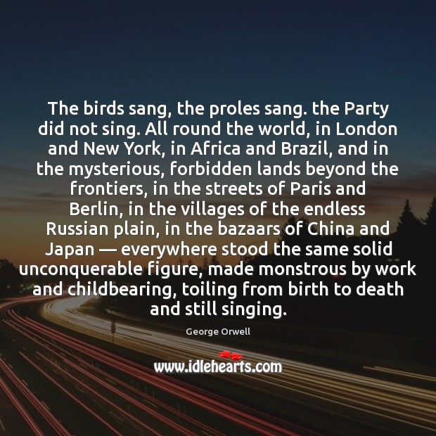 The birds sang, the proles sang. the Party did not sing. All George Orwell Picture Quote