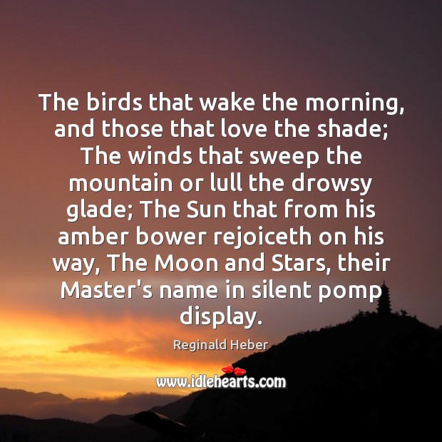 The birds that wake the morning, and those that love the shade; Reginald Heber Picture Quote
