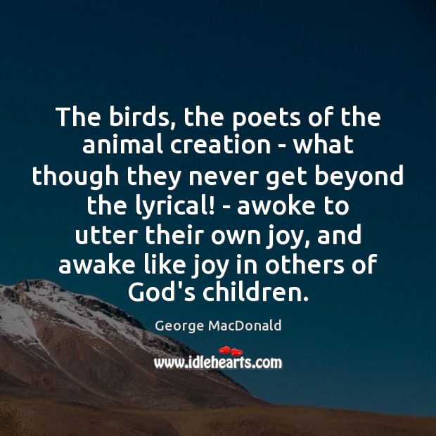The birds, the poets of the animal creation – what though they George MacDonald Picture Quote