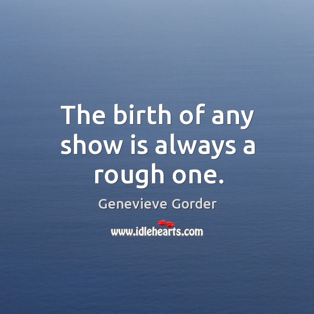 The birth of any show is always a rough one. Genevieve Gorder Picture Quote