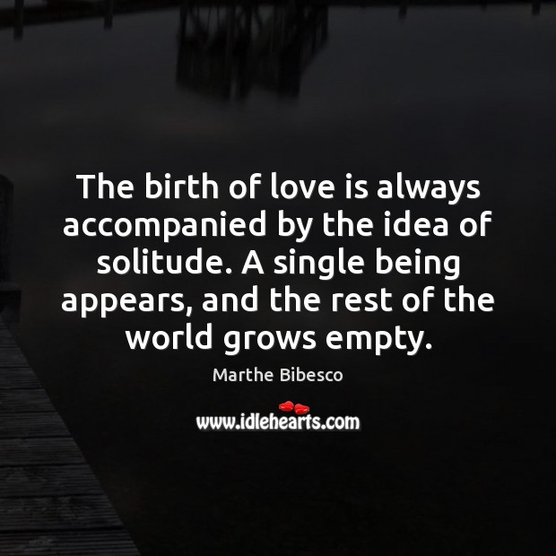 The birth of love is always accompanied by the idea of solitude. Marthe Bibesco Picture Quote