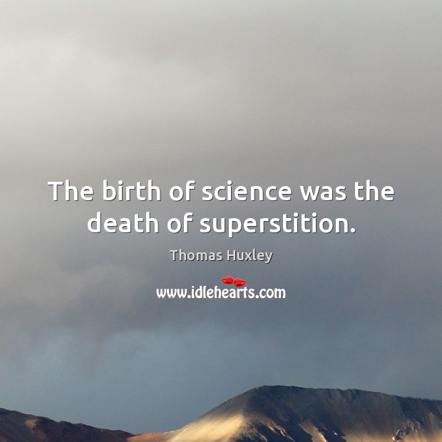 The birth of science was the death of superstition. Thomas Huxley Picture Quote
