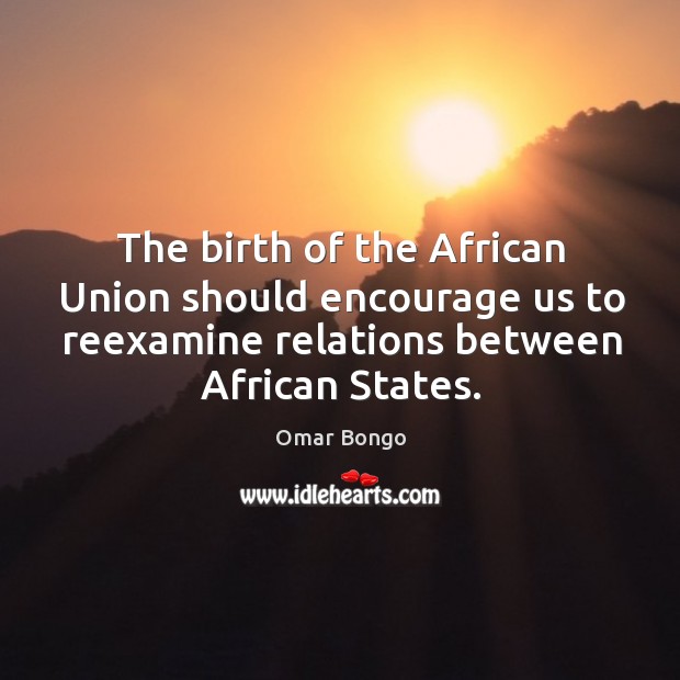 The birth of the african union should encourage us to reexamine relations between african states. Image