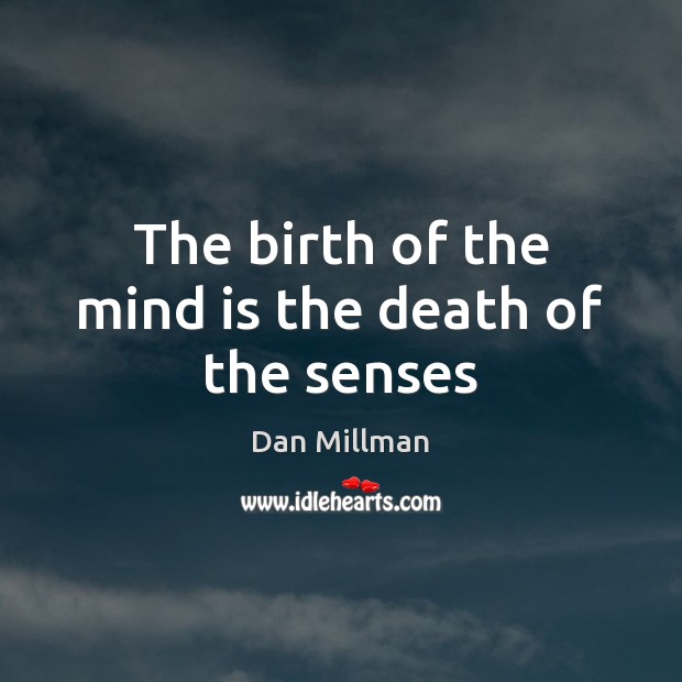 The birth of the mind is the death of the senses Dan Millman Picture Quote