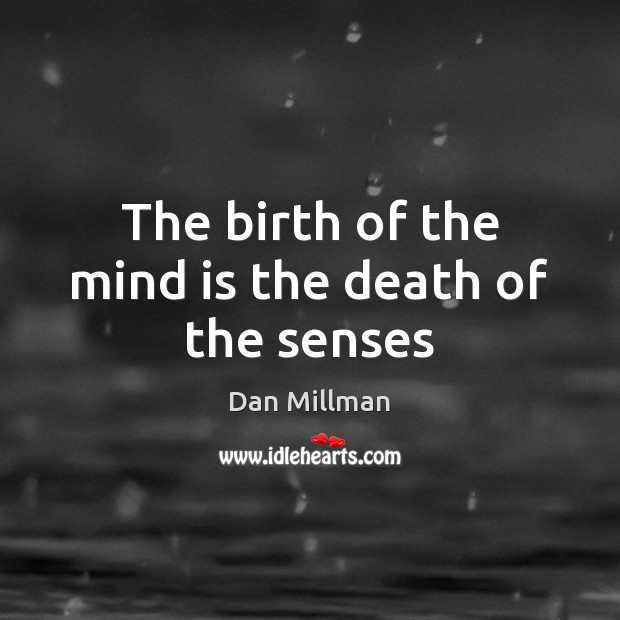 The birth of the mind is the death of the senses Dan Millman Picture Quote