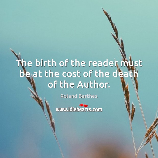 The birth of the reader must be at the cost of the death of the Author. Roland Barthes Picture Quote