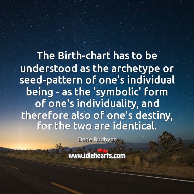 The Birth-chart has to be understood as the archetype or seed-pattern of Dane Rudhyar Picture Quote