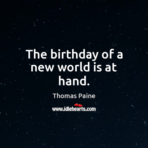 The birthday of a new world is at hand. Thomas Paine Picture Quote