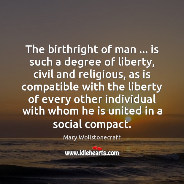 The birthright of man … is such a degree of liberty, civil and Mary Wollstonecraft Picture Quote