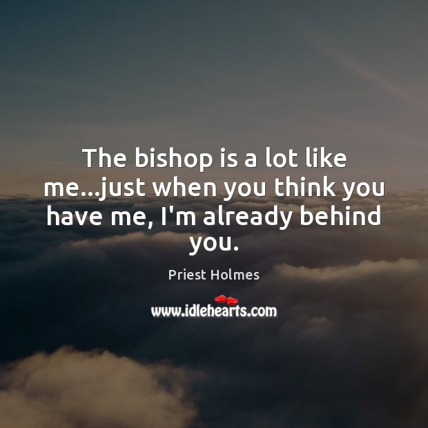 The bishop is a lot like me…just when you think you have me, I’m already behind you. Priest Holmes Picture Quote