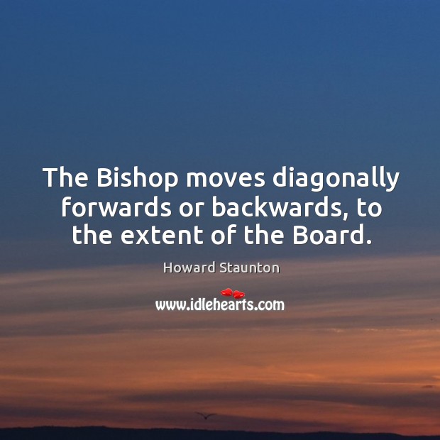 The bishop moves diagonally forwards or backwards, to the extent of the board. Image