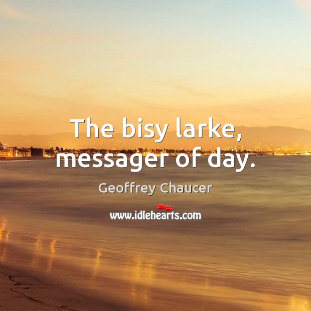 The bisy larke, messager of day. Geoffrey Chaucer Picture Quote