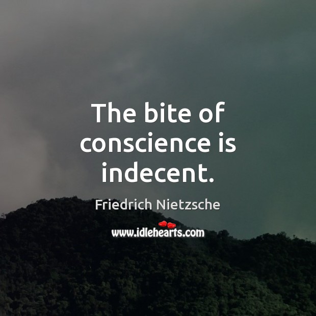 The bite of conscience is indecent. Friedrich Nietzsche Picture Quote