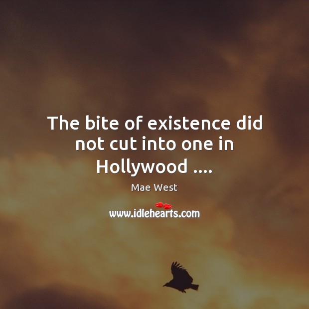 The bite of existence did not cut into one in Hollywood …. Mae West Picture Quote
