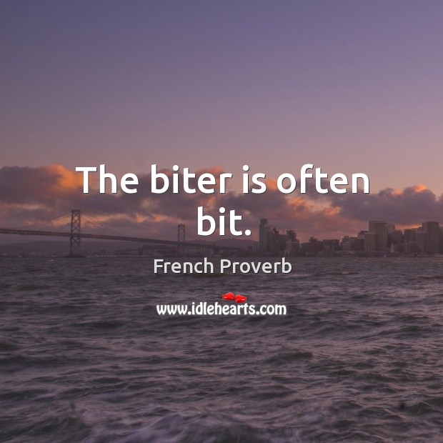 The biter is often bit. French Proverbs Image