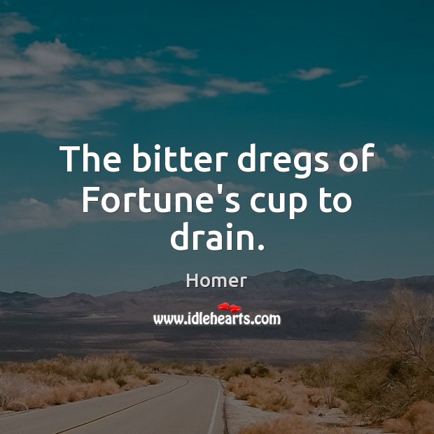 The bitter dregs of Fortune’s cup to drain. Homer Picture Quote