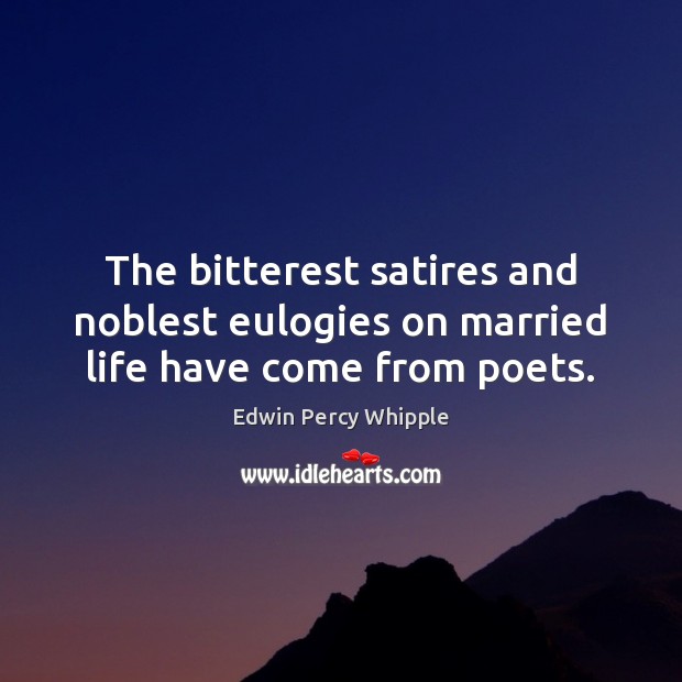 The bitterest satires and noblest eulogies on married life have come from poets. Edwin Percy Whipple Picture Quote