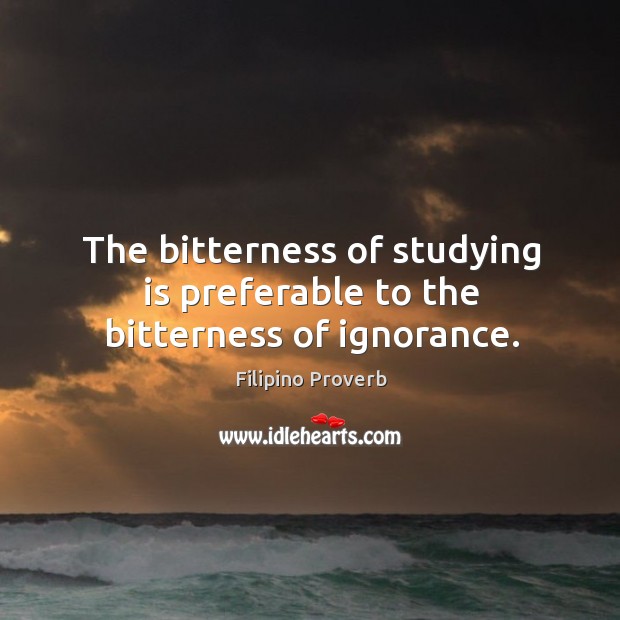The bitterness of studying is preferable to the bitterness of ignorance. Filipino Proverbs Image