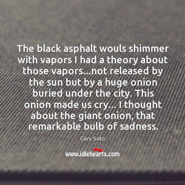 The black asphalt wouls shimmer with vapors I had a theory about Gary Soto Picture Quote