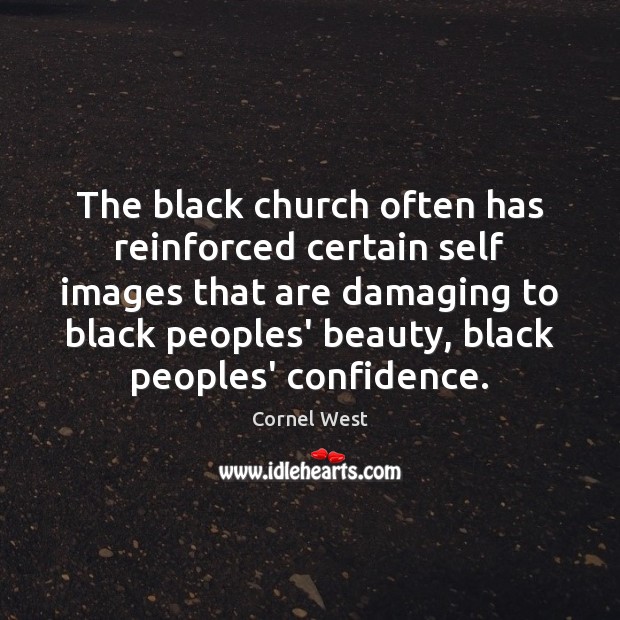 The black church often has reinforced certain self images that are damaging Cornel West Picture Quote