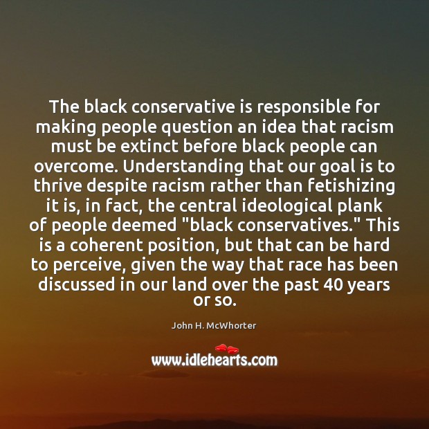 The black conservative is responsible for making people question an idea that John H. McWhorter Picture Quote