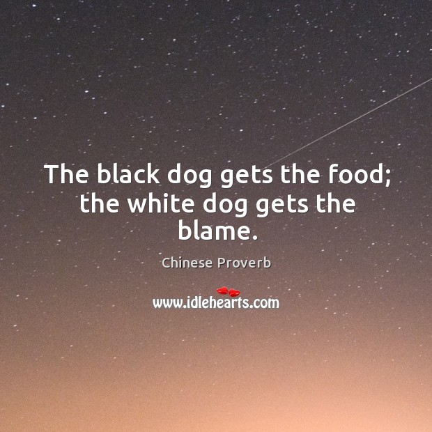 The black dog gets the food; the white dog gets the blame. Chinese Proverbs Image