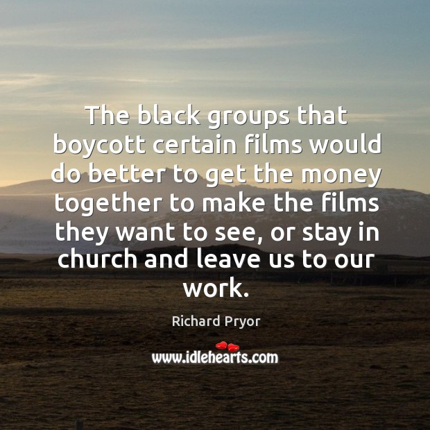 The black groups that boycott certain films would do better Richard Pryor Picture Quote
