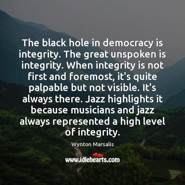 The black hole in democracy is integrity. The great unspoken is integrity. Integrity Quotes Image