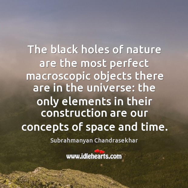 The black holes of nature are the most perfect macroscopic objects there are in the universe: Subrahmanyan Chandrasekhar Picture Quote
