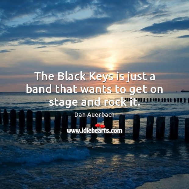 The Black Keys is just a band that wants to get on stage and rock it. Dan Auerbach Picture Quote