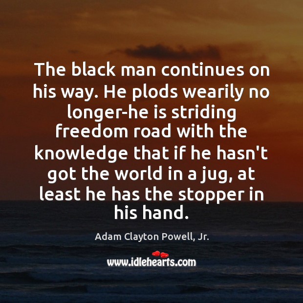 The black man continues on his way. He plods wearily no longer-he Image