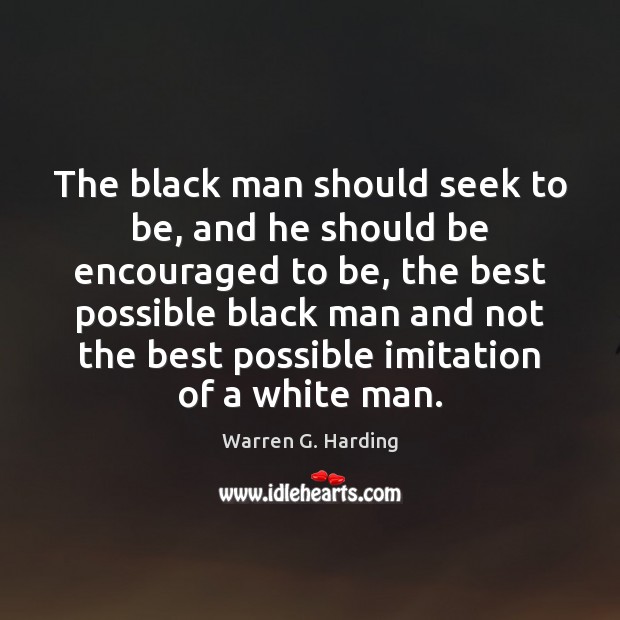 The black man should seek to be, and he should be encouraged Warren G. Harding Picture Quote