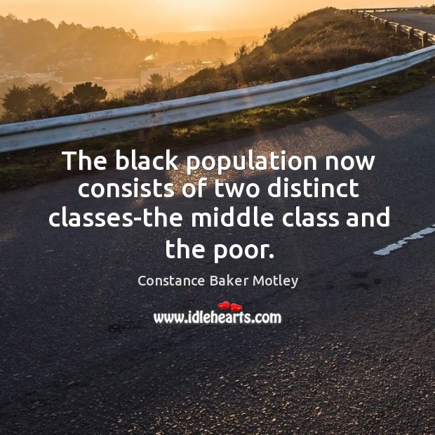 The black population now consists of two distinct classes-the middle class and the poor. Constance Baker Motley Picture Quote