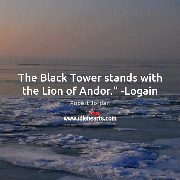 The Black Tower stands with the Lion of Andor.” -Logain Robert Jordan Picture Quote