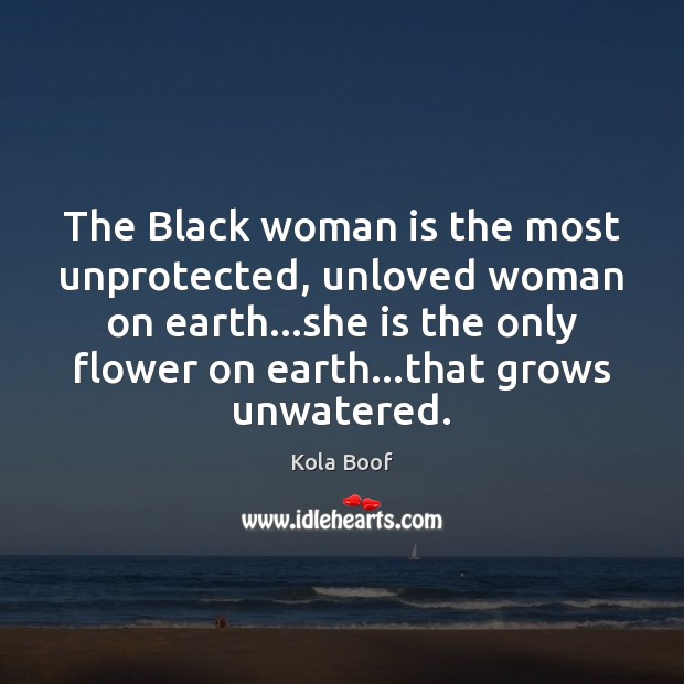 The Black woman is the most unprotected, unloved woman on earth…she Kola Boof Picture Quote