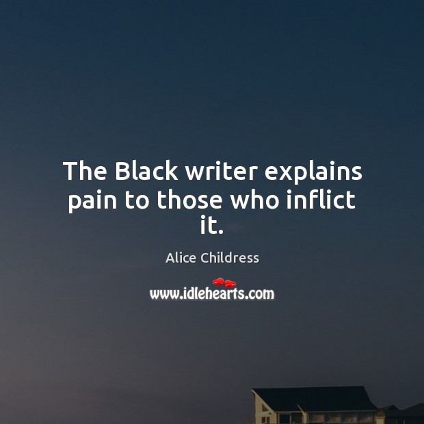 The Black writer explains pain to those who inflict it. Alice Childress Picture Quote