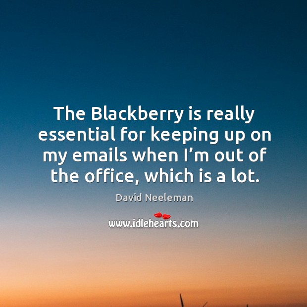 The blackberry is really essential for keeping up on my emails when I’m out of the office, which is a lot. David Neeleman Picture Quote