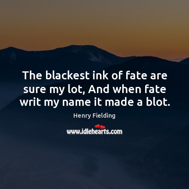 The blackest ink of fate are sure my lot, And when fate writ my name it made a blot. Henry Fielding Picture Quote