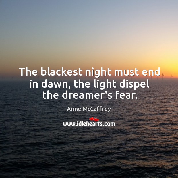 The blackest night must end in dawn, the light dispel the dreamer’s fear. Anne McCaffrey Picture Quote
