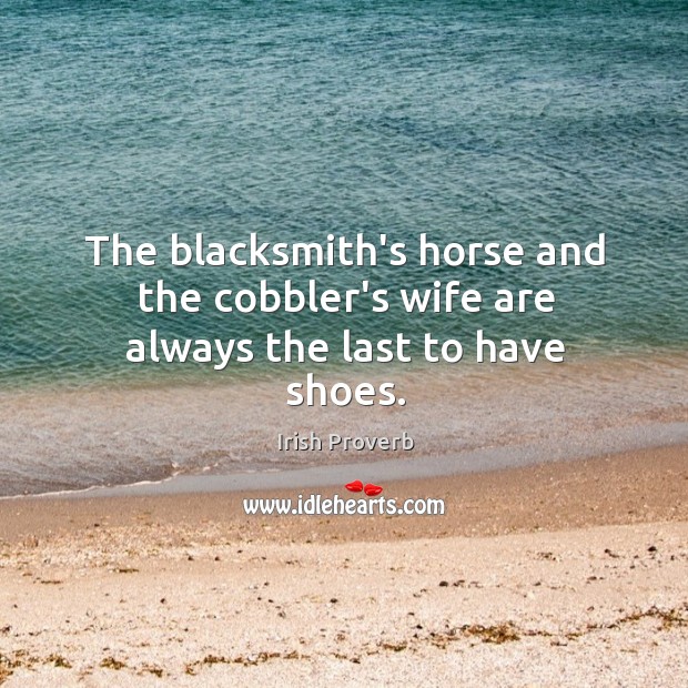 The blacksmith’s horse and the cobbler’s wife are always the last to have shoes. Image