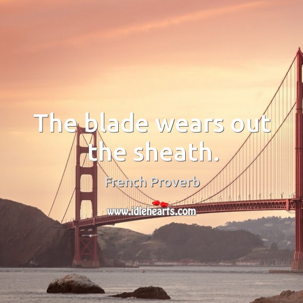 The blade wears out the sheath. French Proverbs Image