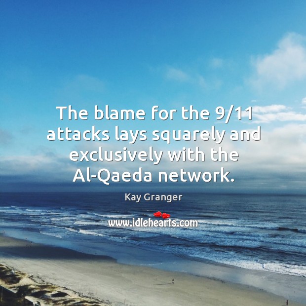 The blame for the 9/11 attacks lays squarely and exclusively with the al-qaeda network. Kay Granger Picture Quote