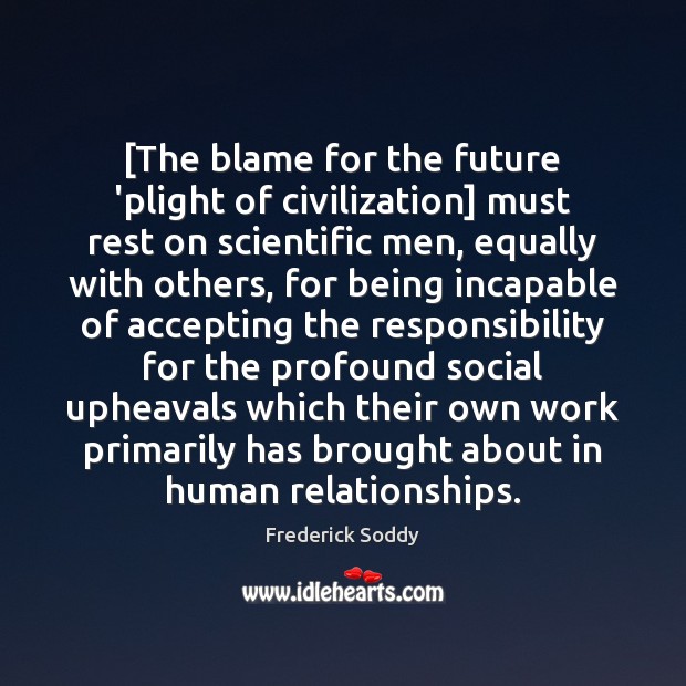 [The blame for the future ‘plight of civilization] must rest on scientific Future Quotes Image