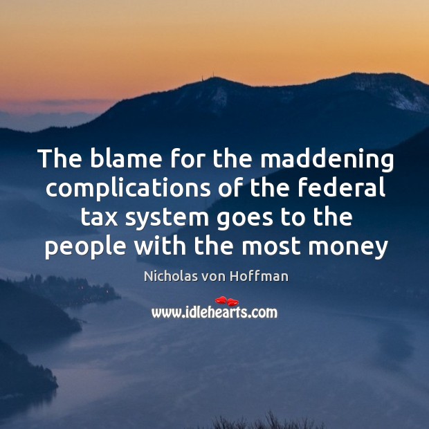 The blame for the maddening complications of the federal tax system goes Nicholas von Hoffman Picture Quote