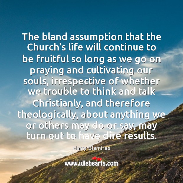 The bland assumption that the Church’s life will continue to be fruitful 