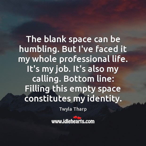 The blank space can be humbling. But I’ve faced it my whole Twyla Tharp Picture Quote
