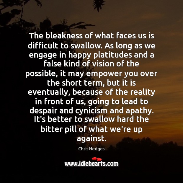 The bleakness of what faces us is difficult to swallow. As long Chris Hedges Picture Quote