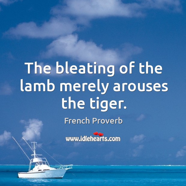 The bleating of the lamb merely arouses the tiger. French Proverbs Image